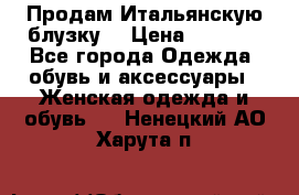 Продам Итальянскую блузку. › Цена ­ 3 000 - Все города Одежда, обувь и аксессуары » Женская одежда и обувь   . Ненецкий АО,Харута п.